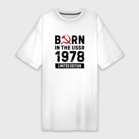 Платье-футболка хлопок с принтом Born In The USSR 1978 Limited Edition в Курске,  |  | 1978 | born | made in | ussr | бабушке | брату | год | дедушке | день | жене | маме | мужу | папе | рожден | рождения | сделано | сестре | ссср | юбилей