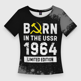 Женская футболка 3D Slim с принтом Born In The USSR 1964 year Limited Edition в Курске,  |  | 1964 | born | made in | paint | ussr | бабушке | брату | брызги | год | дедушке | день | жене | краска | маме | мужу | папе | рожден | рождения | сделано | сестре | ссср