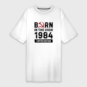 Платье-футболка хлопок с принтом Born In The USSR 1984 Limited Edition в Курске,  |  | 1984 | born | made in | ussr | брату | год | день | жене | маме | мужу | папе | рожден | рождения | сделано | сестре | ссср