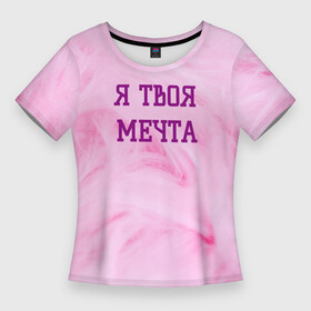 Женская футболка 3D Slim с принтом Я твоя мечта в Курске,  |  | best | pick up | the best | вечеринка | влюленные | возлюбленные | девушка | знакомства | знакомство | любовь | мечта | милашка | милая | отношения | пара | пикап | подкат | пушистая | розовая | розовый | флирт