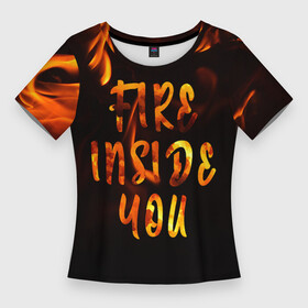 Женская футболка 3D Slim с принтом Огонь внутри тебя в Курске,  |  | fire | мотивация | надписи на русском | настроение | огонь