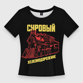 Женская футболка 3D Slim с принтом Суровый железнодорожник в Курске,  |  | день железнодорожника | железнодорожник | локомотив | поезд | праздник | рельсы